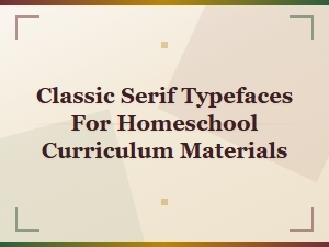 Classic Serif Typefaces for Homeschool Curriculum Materials